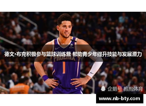 德文·布克积极参与篮球训练营 帮助青少年提升技能与发展潜力