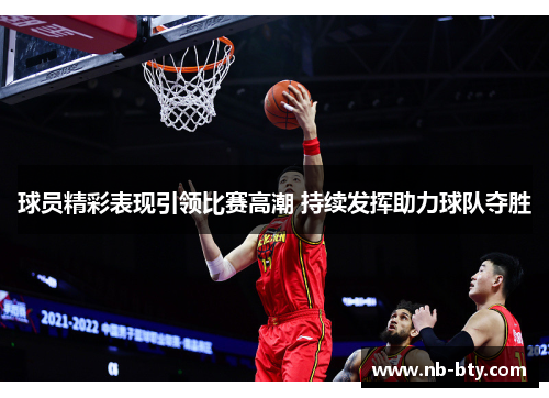 球员精彩表现引领比赛高潮 持续发挥助力球队夺胜