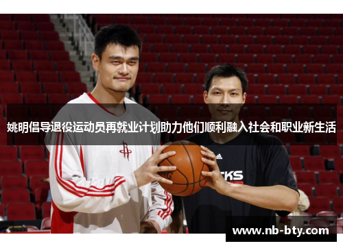 姚明倡导退役运动员再就业计划助力他们顺利融入社会和职业新生活