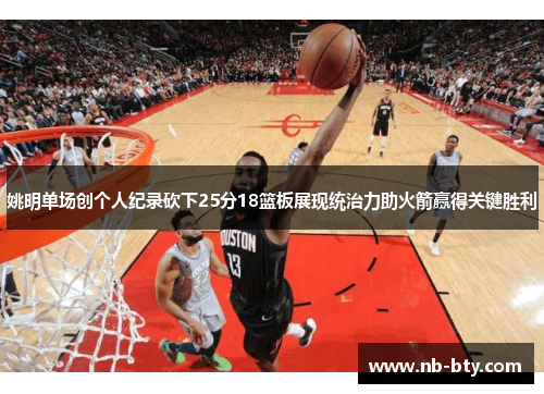 姚明单场创个人纪录砍下25分18篮板展现统治力助火箭赢得关键胜利
