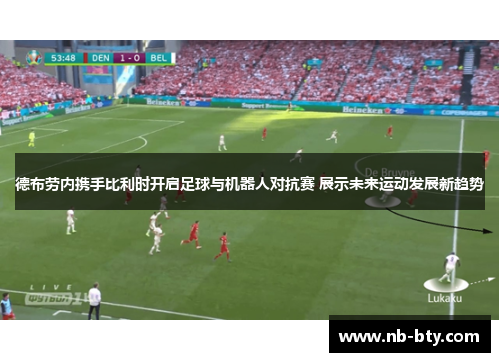 德布劳内携手比利时开启足球与机器人对抗赛 展示未来运动发展新趋势