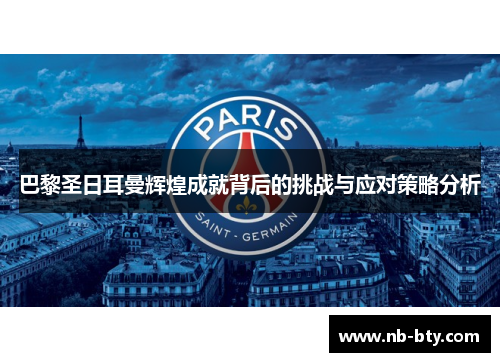 巴黎圣日耳曼辉煌成就背后的挑战与应对策略分析