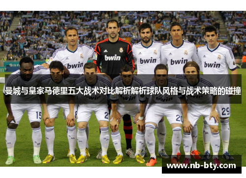 曼城与皇家马德里五大战术对比解析解析球队风格与战术策略的碰撞