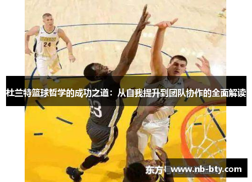 杜兰特篮球哲学的成功之道：从自我提升到团队协作的全面解读