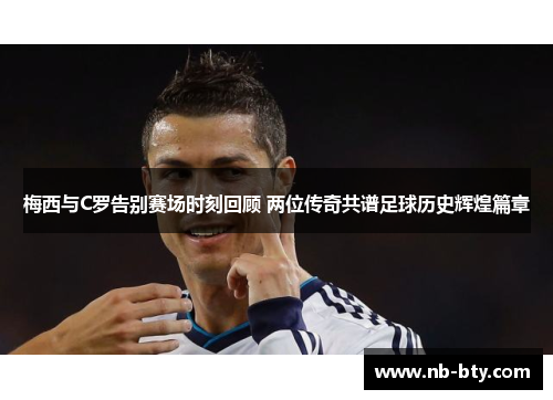 梅西与C罗告别赛场时刻回顾 两位传奇共谱足球历史辉煌篇章