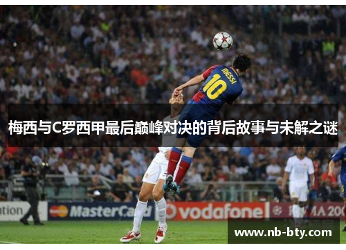 梅西与C罗西甲最后巅峰对决的背后故事与未解之谜