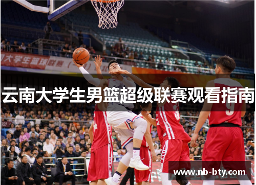云南大学生男篮超级联赛观看指南