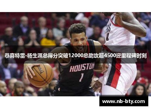 恭喜特雷-杨生涯总得分突破12000总助攻超4500迎里程碑时刻