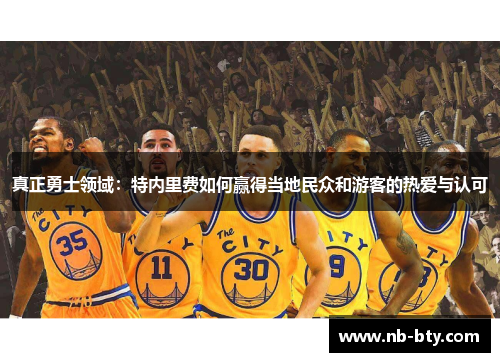 真正勇士领域：特内里费如何赢得当地民众和游客的热爱与认可
