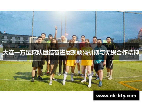 大连一方足球队团结奋进展现顽强拼搏与无畏合作精神