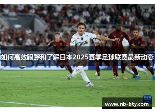 如何高效跟踪和了解日本2025赛季足球联赛最新动态