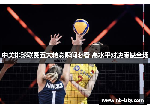 中美排球联赛五大精彩瞬间必看 高水平对决震撼全场