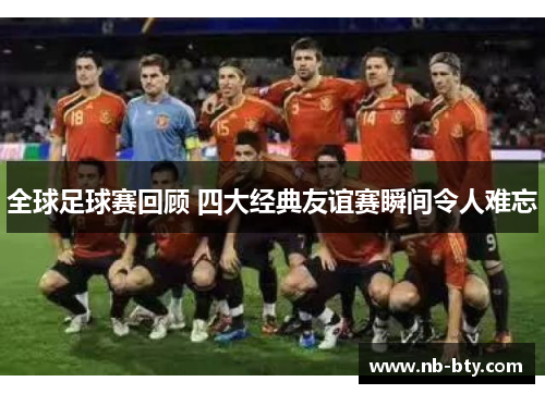 全球足球赛回顾 四大经典友谊赛瞬间令人难忘