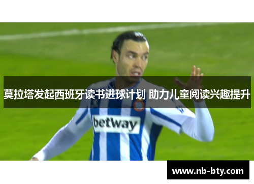 莫拉塔发起西班牙读书进球计划 助力儿童阅读兴趣提升