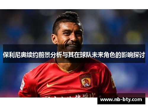 保利尼奥续约前景分析与其在球队未来角色的影响探讨