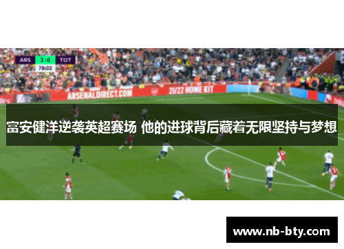 富安健洋逆袭英超赛场 他的进球背后藏着无限坚持与梦想