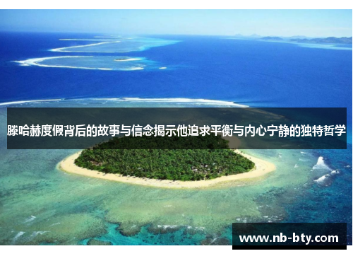 滕哈赫度假背后的故事与信念揭示他追求平衡与内心宁静的独特哲学