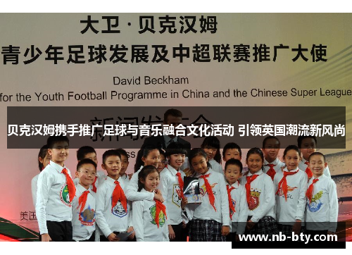 贝克汉姆携手推广足球与音乐融合文化活动 引领英国潮流新风尚