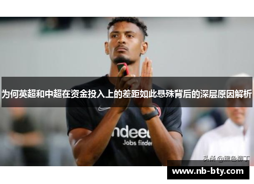 为何英超和中超在资金投入上的差距如此悬殊背后的深层原因解析