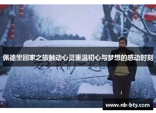 佩德里回家之旅触动心灵重温初心与梦想的感动时刻