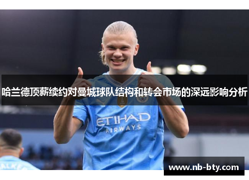 哈兰德顶薪续约对曼城球队结构和转会市场的深远影响分析