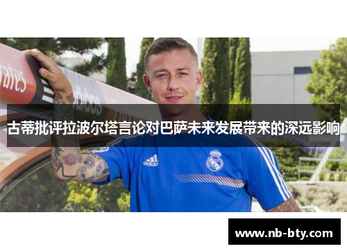 古蒂批评拉波尔塔言论对巴萨未来发展带来的深远影响