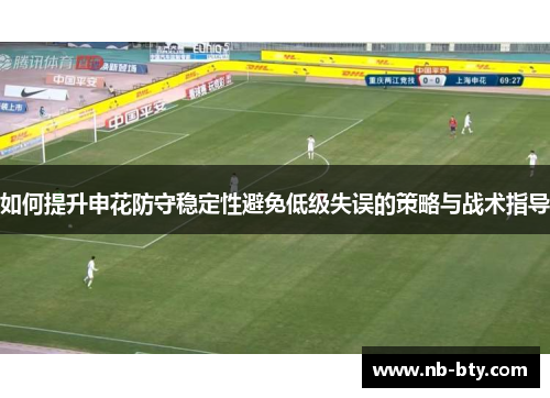 如何提升申花防守稳定性避免低级失误的策略与战术指导