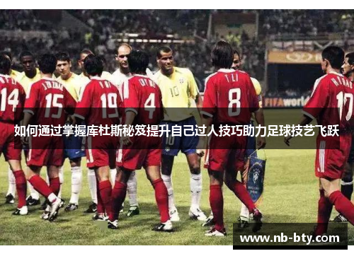 如何通过掌握库杜斯秘笈提升自己过人技巧助力足球技艺飞跃