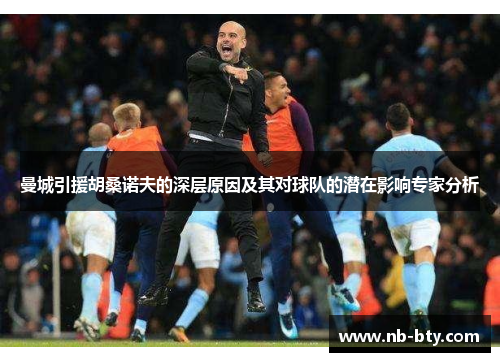 曼城引援胡桑诺夫的深层原因及其对球队的潜在影响专家分析