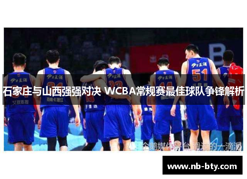 石家庄与山西强强对决 WCBA常规赛最佳球队争锋解析