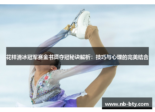 花样滑冰冠军赛金书贤夺冠秘诀解析：技巧与心理的完美结合