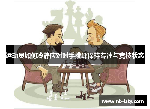 运动员如何冷静应对对手挑衅保持专注与竞技状态