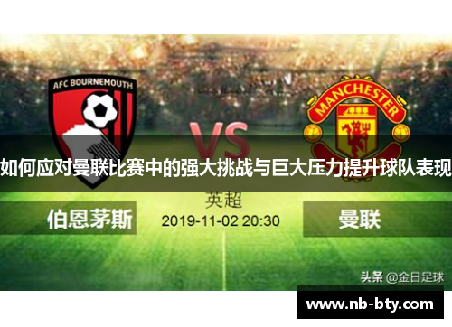 如何应对曼联比赛中的强大挑战与巨大压力提升球队表现