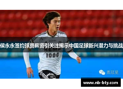 侯永永签约球员薪资引关注揭示中国足球新兴潜力与挑战