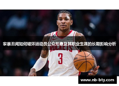 家暴丑闻如何破坏运动员公众形象及其职业生涯的长期影响分析