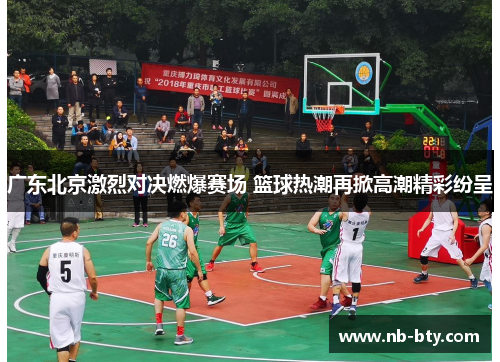 广东北京激烈对决燃爆赛场 篮球热潮再掀高潮精彩纷呈