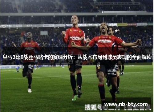 皇马3比0战胜马略卡的赛绩分析：从战术布局到球员表现的全面解读