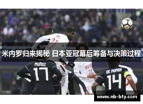 米内罗归来揭秘 日本亚冠幕后筹备与决策过程