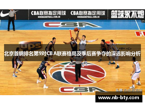 北京首钢排名第9对CBA联赛格局及季后赛争夺的深远影响分析