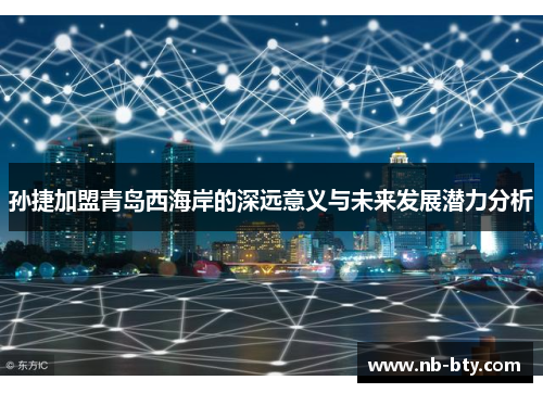 孙捷加盟青岛西海岸的深远意义与未来发展潜力分析