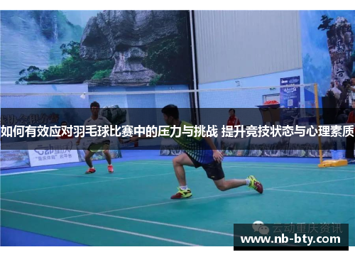 如何有效应对羽毛球比赛中的压力与挑战 提升竞技状态与心理素质