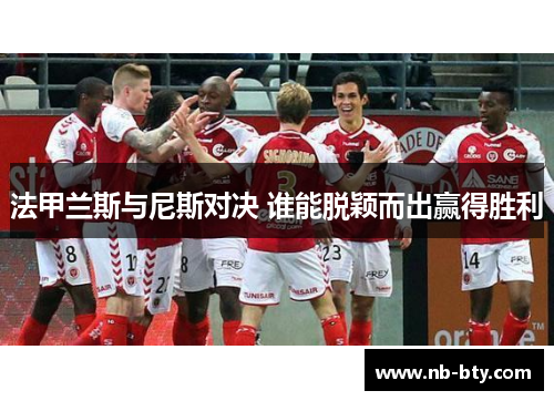 法甲兰斯与尼斯对决 谁能脱颖而出赢得胜利