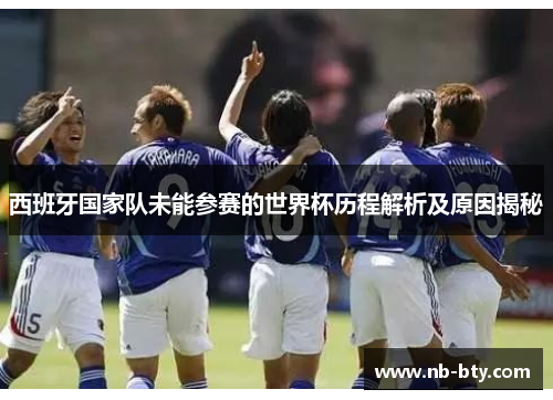 西班牙国家队未能参赛的世界杯历程解析及原因揭秘