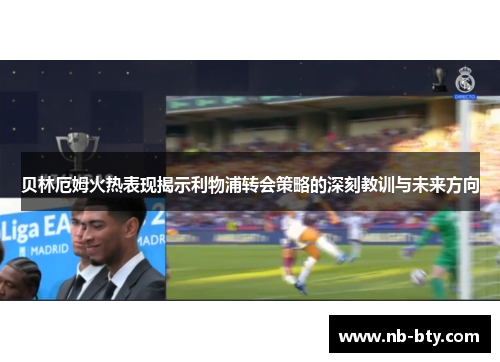 贝林厄姆火热表现揭示利物浦转会策略的深刻教训与未来方向