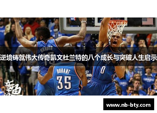 逆境铸就伟大传奇凯文杜兰特的八个成长与突破人生启示