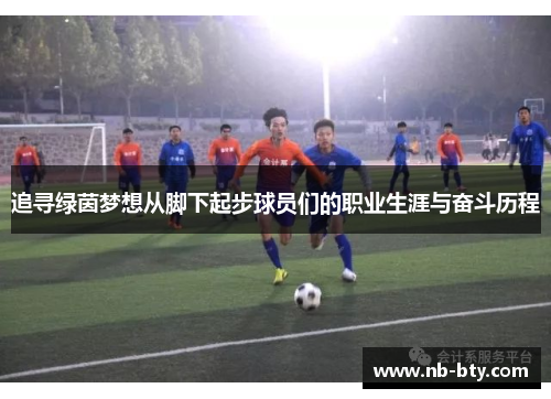追寻绿茵梦想从脚下起步球员们的职业生涯与奋斗历程