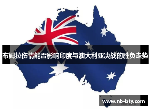 布姆拉伤情能否影响印度与澳大利亚决战的胜负走势