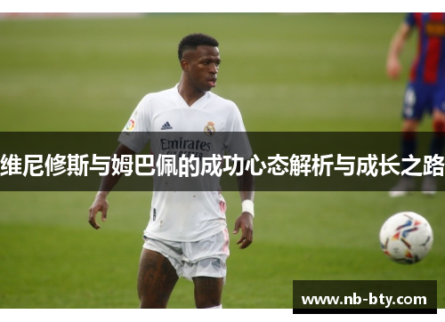 维尼修斯与姆巴佩的成功心态解析与成长之路