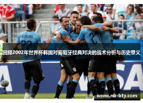 回顾2002年世界杯韩国对葡萄牙经典对决的战术分析与历史意义