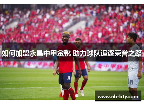如何加盟永昌中甲金靴 助力球队追逐荣誉之路
